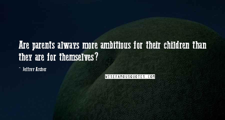 Jeffrey Archer Quotes: Are parents always more ambitious for their children than they are for themselves?