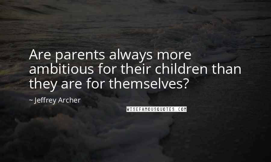 Jeffrey Archer Quotes: Are parents always more ambitious for their children than they are for themselves?