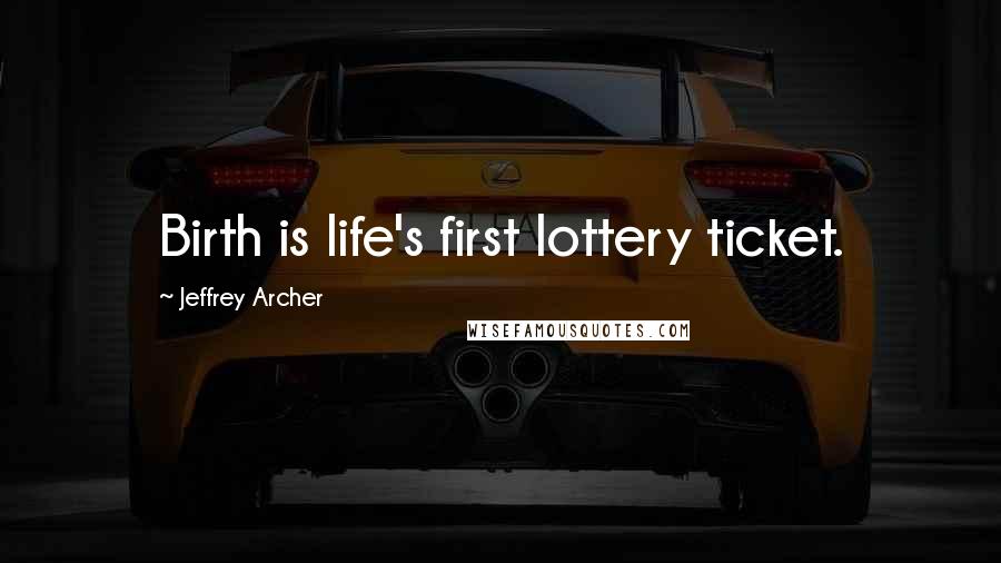 Jeffrey Archer Quotes: Birth is life's first lottery ticket.