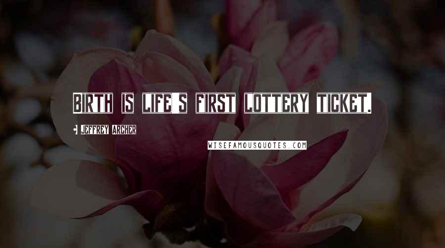 Jeffrey Archer Quotes: Birth is life's first lottery ticket.