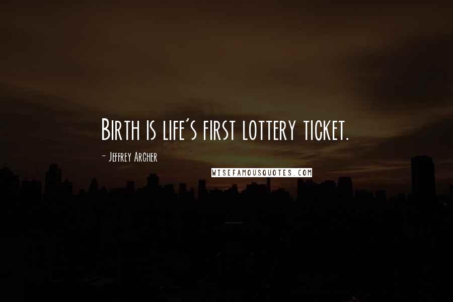 Jeffrey Archer Quotes: Birth is life's first lottery ticket.