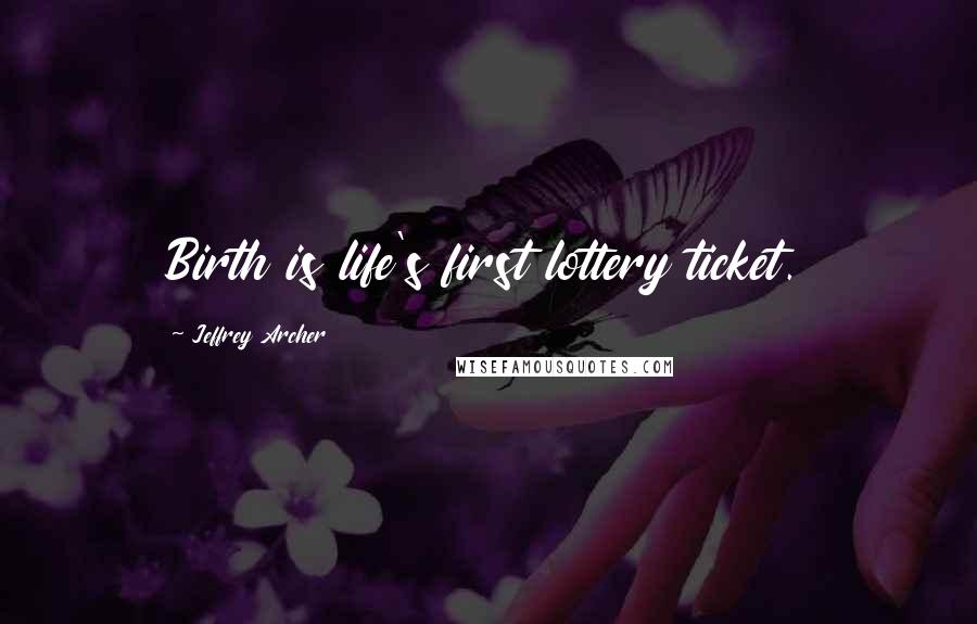 Jeffrey Archer Quotes: Birth is life's first lottery ticket.