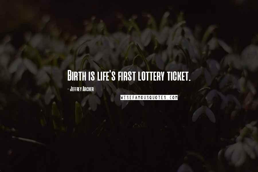 Jeffrey Archer Quotes: Birth is life's first lottery ticket.