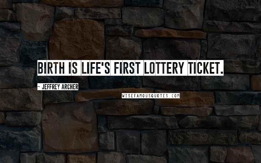 Jeffrey Archer Quotes: Birth is life's first lottery ticket.
