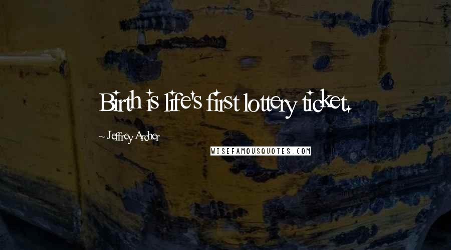 Jeffrey Archer Quotes: Birth is life's first lottery ticket.