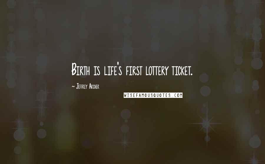 Jeffrey Archer Quotes: Birth is life's first lottery ticket.