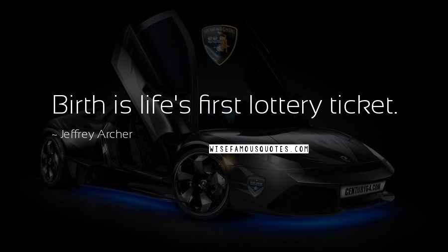 Jeffrey Archer Quotes: Birth is life's first lottery ticket.