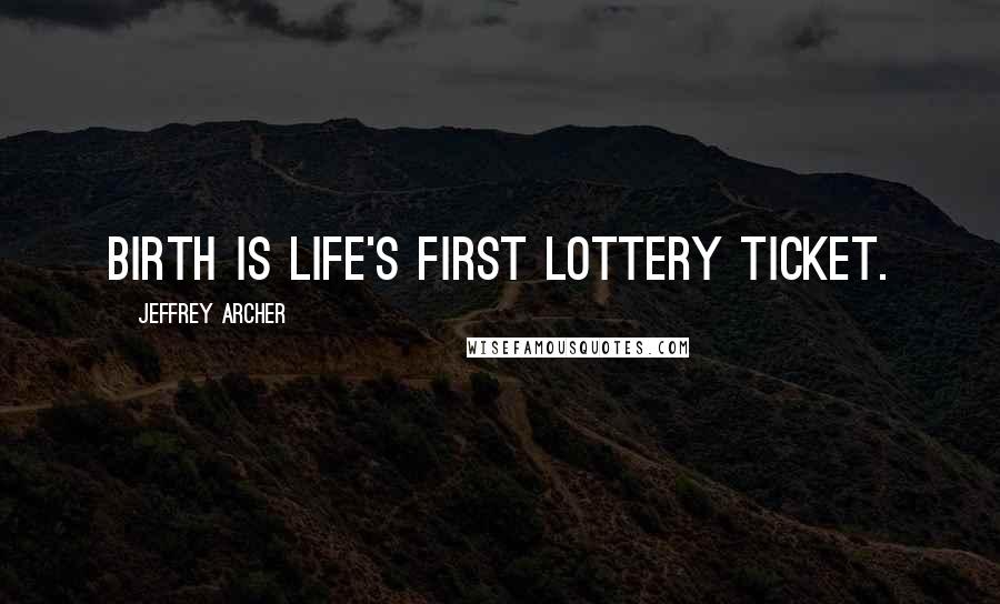 Jeffrey Archer Quotes: Birth is life's first lottery ticket.