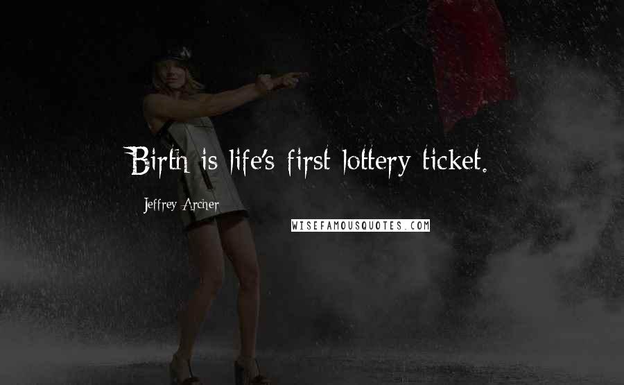 Jeffrey Archer Quotes: Birth is life's first lottery ticket.