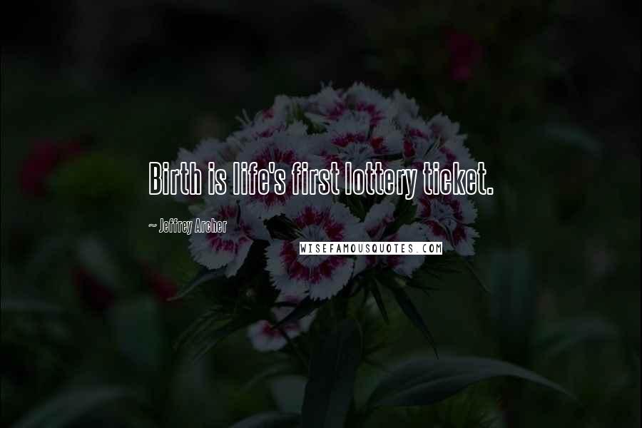 Jeffrey Archer Quotes: Birth is life's first lottery ticket.