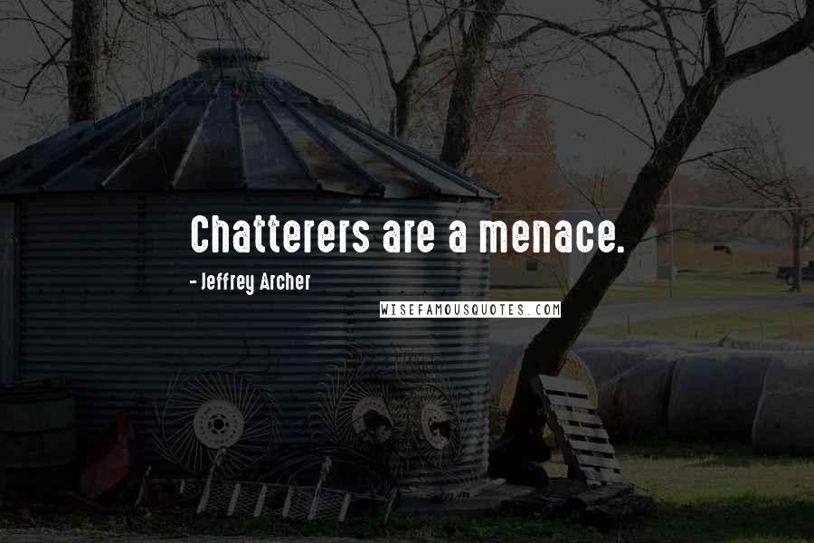 Jeffrey Archer Quotes: Chatterers are a menace.