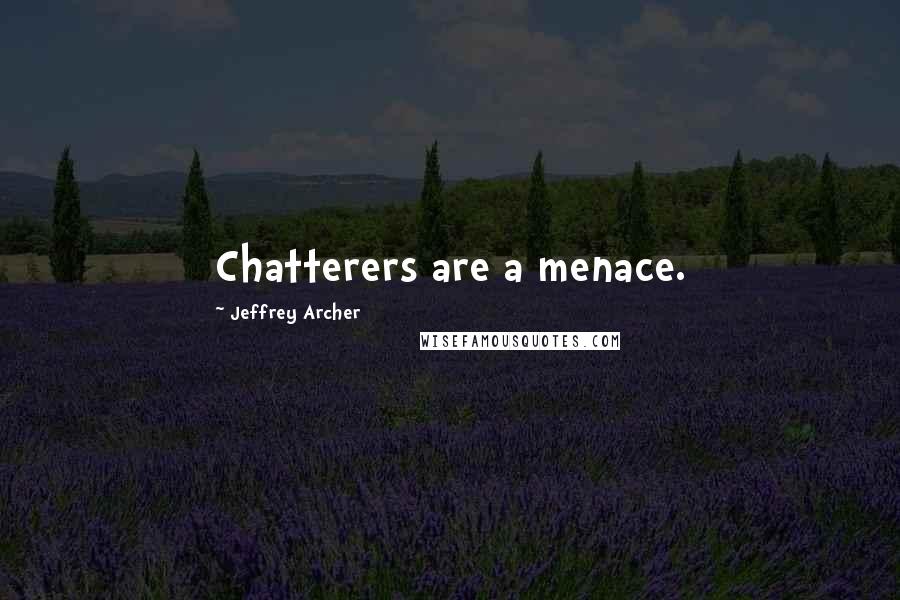 Jeffrey Archer Quotes: Chatterers are a menace.