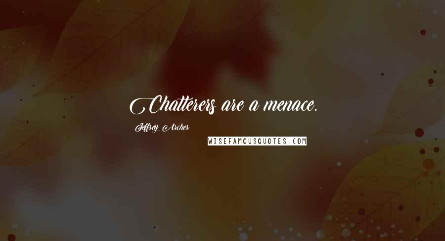 Jeffrey Archer Quotes: Chatterers are a menace.