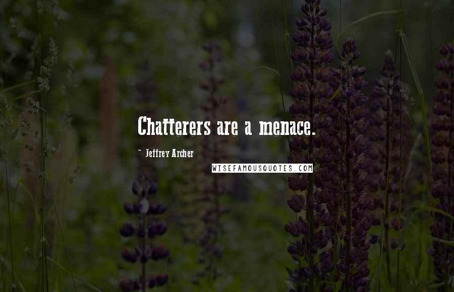 Jeffrey Archer Quotes: Chatterers are a menace.