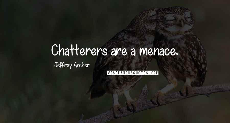 Jeffrey Archer Quotes: Chatterers are a menace.