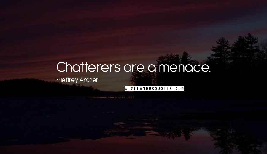 Jeffrey Archer Quotes: Chatterers are a menace.