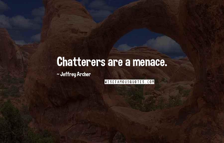 Jeffrey Archer Quotes: Chatterers are a menace.