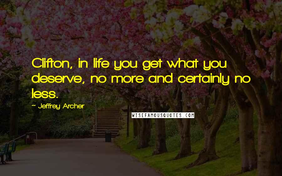 Jeffrey Archer Quotes: Clifton, in life you get what you deserve, no more and certainly no less.
