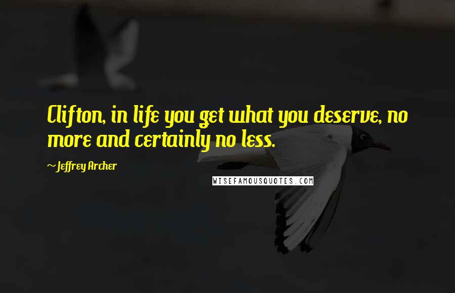 Jeffrey Archer Quotes: Clifton, in life you get what you deserve, no more and certainly no less.