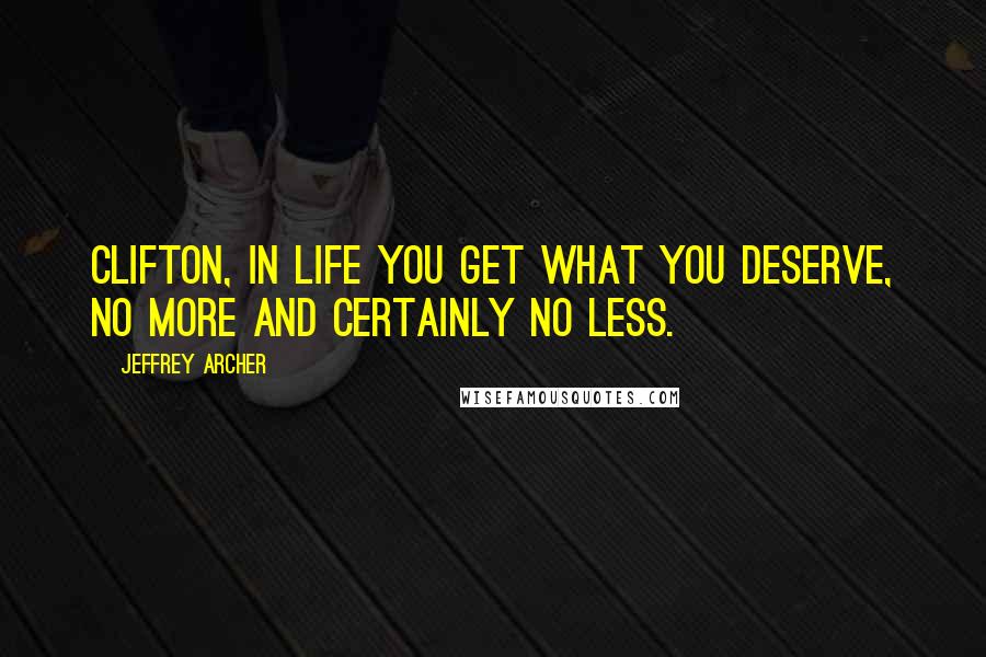 Jeffrey Archer Quotes: Clifton, in life you get what you deserve, no more and certainly no less.