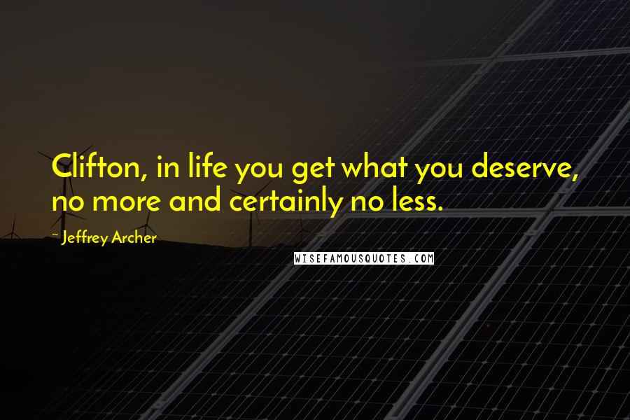 Jeffrey Archer Quotes: Clifton, in life you get what you deserve, no more and certainly no less.