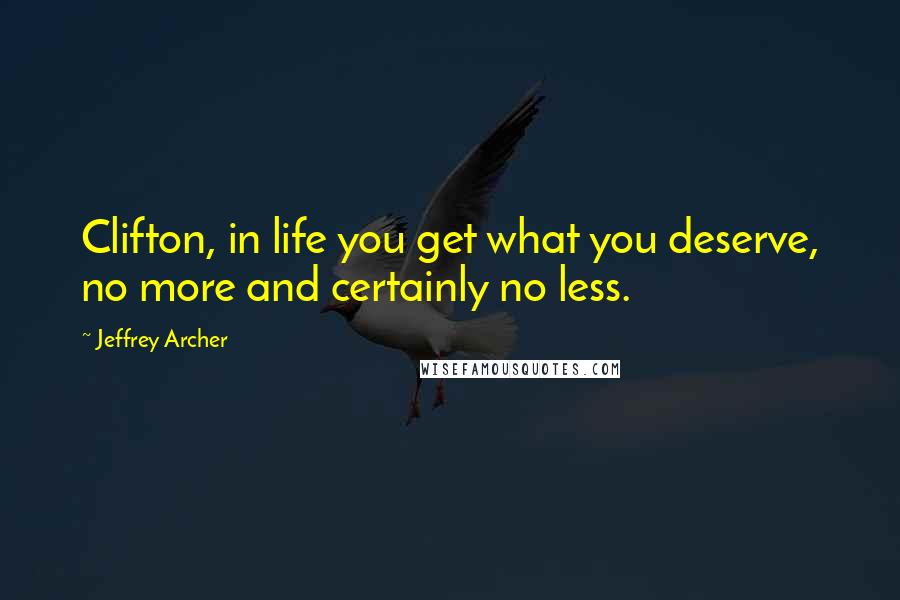 Jeffrey Archer Quotes: Clifton, in life you get what you deserve, no more and certainly no less.