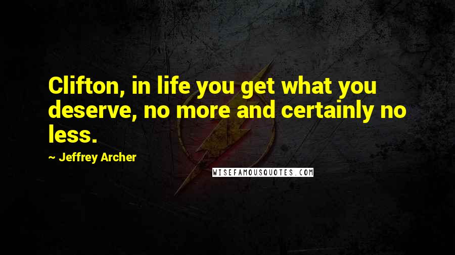 Jeffrey Archer Quotes: Clifton, in life you get what you deserve, no more and certainly no less.