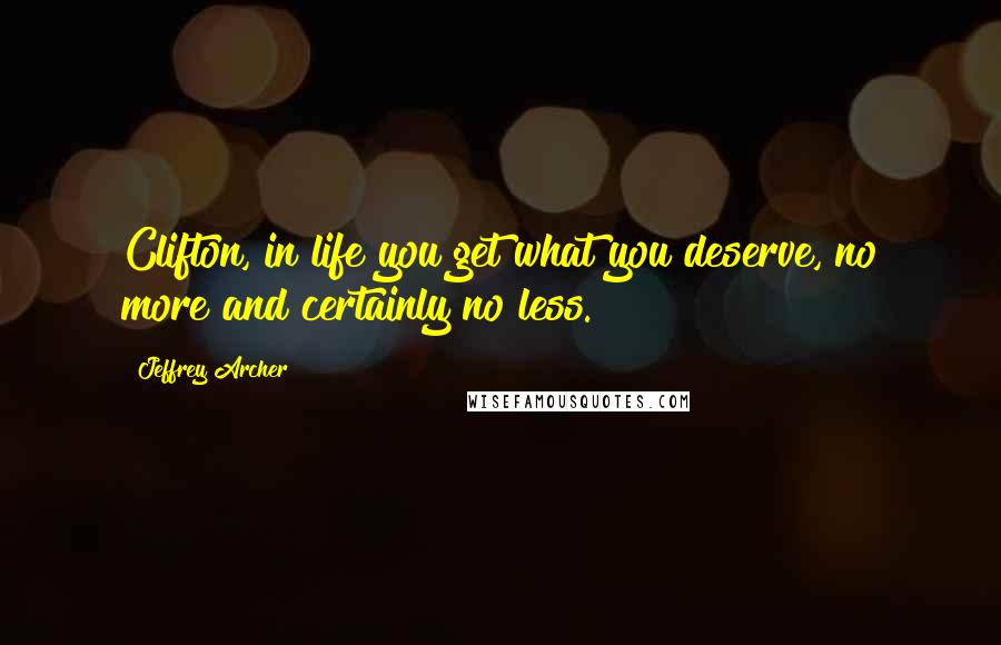 Jeffrey Archer Quotes: Clifton, in life you get what you deserve, no more and certainly no less.