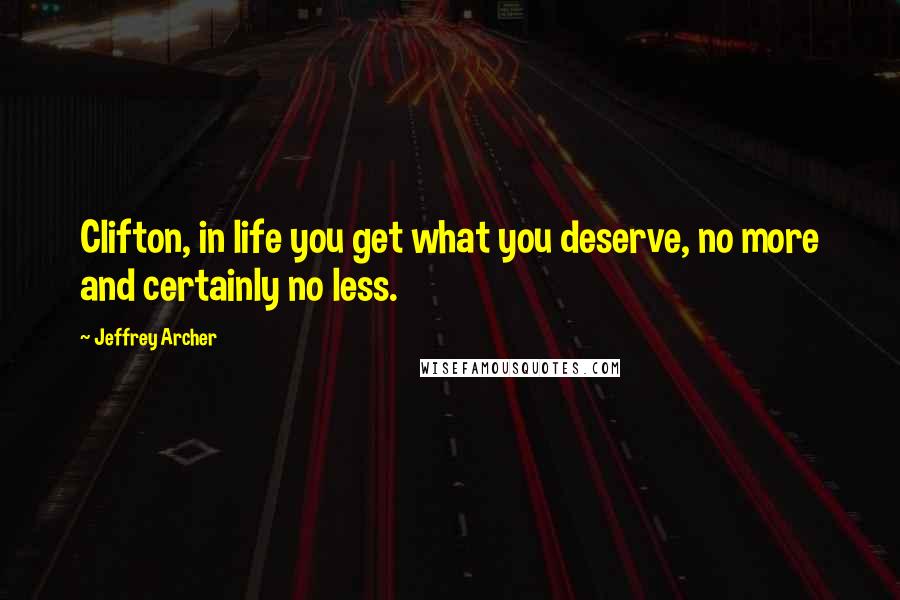 Jeffrey Archer Quotes: Clifton, in life you get what you deserve, no more and certainly no less.