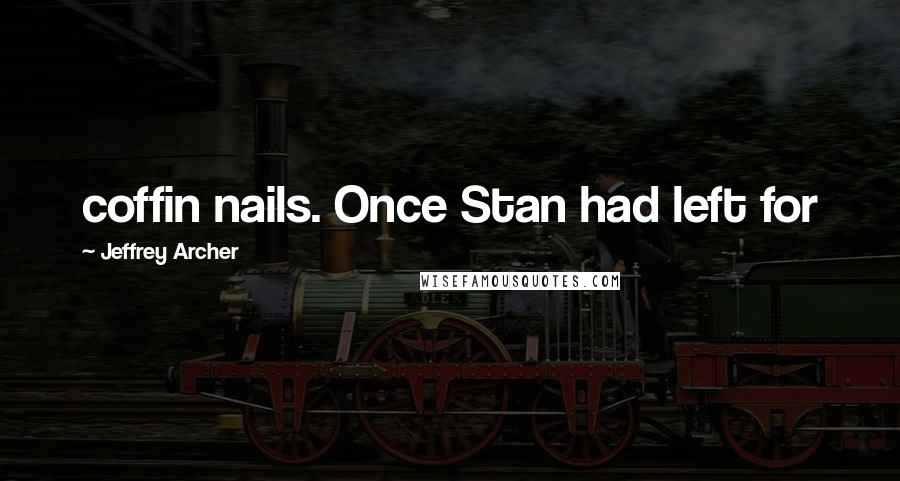 Jeffrey Archer Quotes: coffin nails. Once Stan had left for