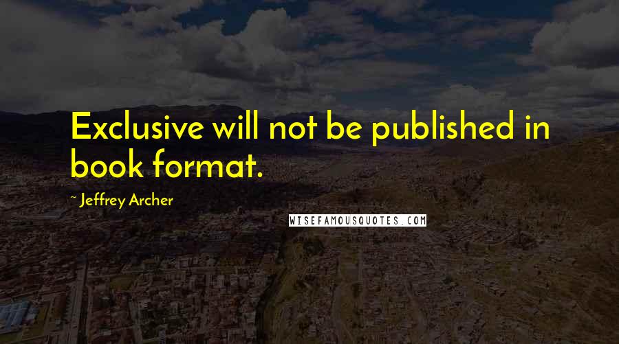Jeffrey Archer Quotes: Exclusive will not be published in book format.