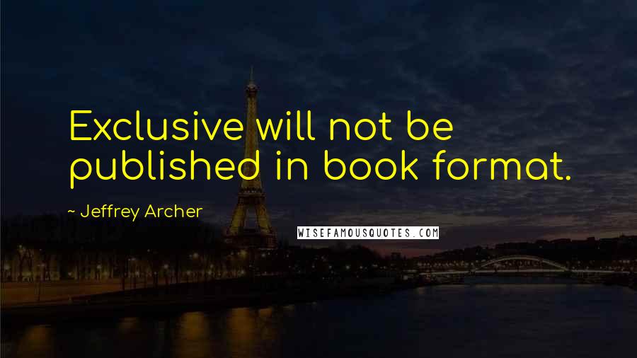 Jeffrey Archer Quotes: Exclusive will not be published in book format.