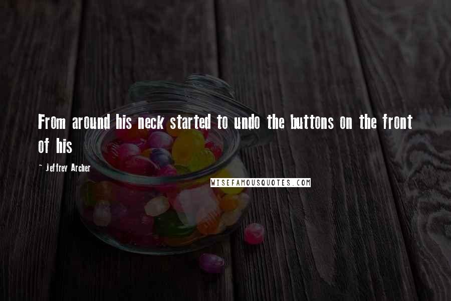 Jeffrey Archer Quotes: From around his neck started to undo the buttons on the front of his