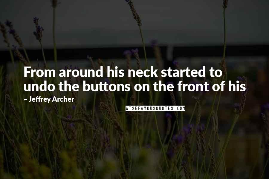 Jeffrey Archer Quotes: From around his neck started to undo the buttons on the front of his