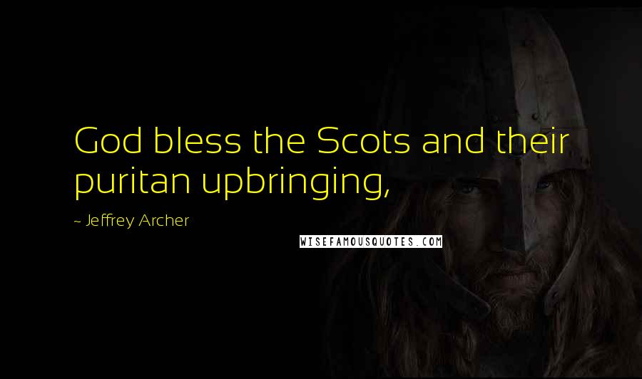 Jeffrey Archer Quotes: God bless the Scots and their puritan upbringing,