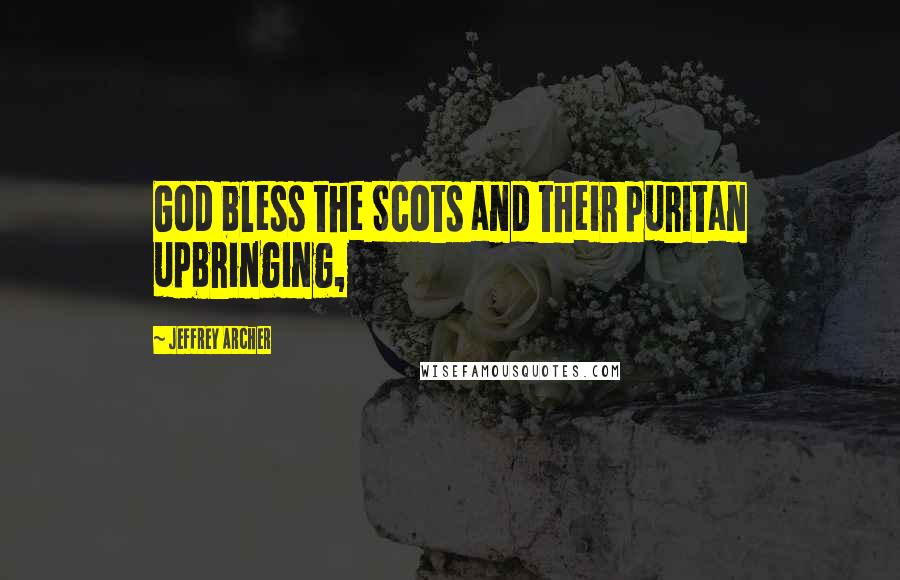 Jeffrey Archer Quotes: God bless the Scots and their puritan upbringing,