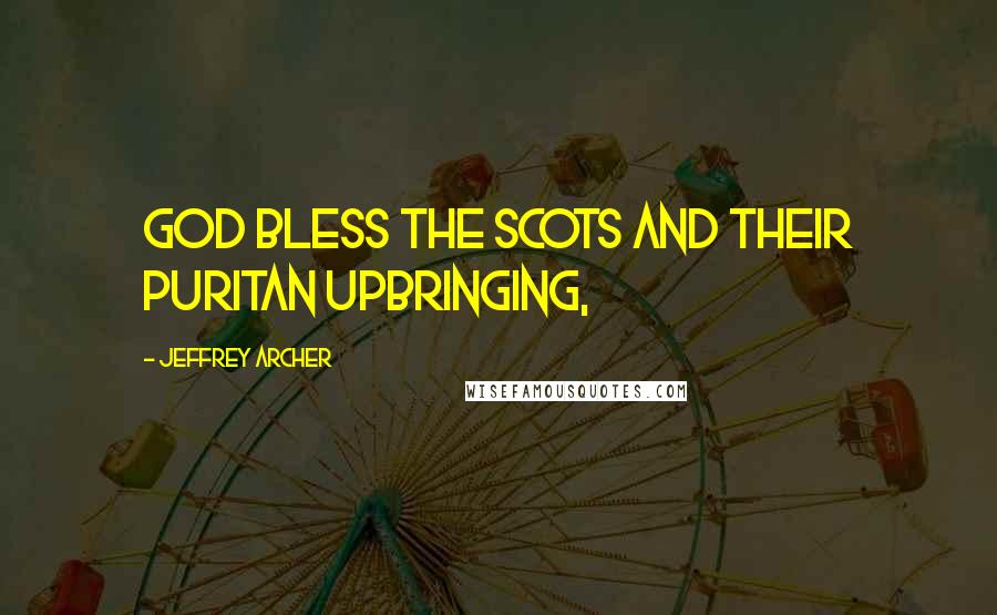 Jeffrey Archer Quotes: God bless the Scots and their puritan upbringing,