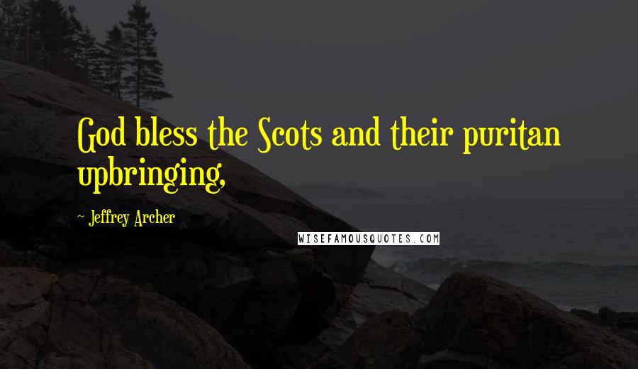 Jeffrey Archer Quotes: God bless the Scots and their puritan upbringing,