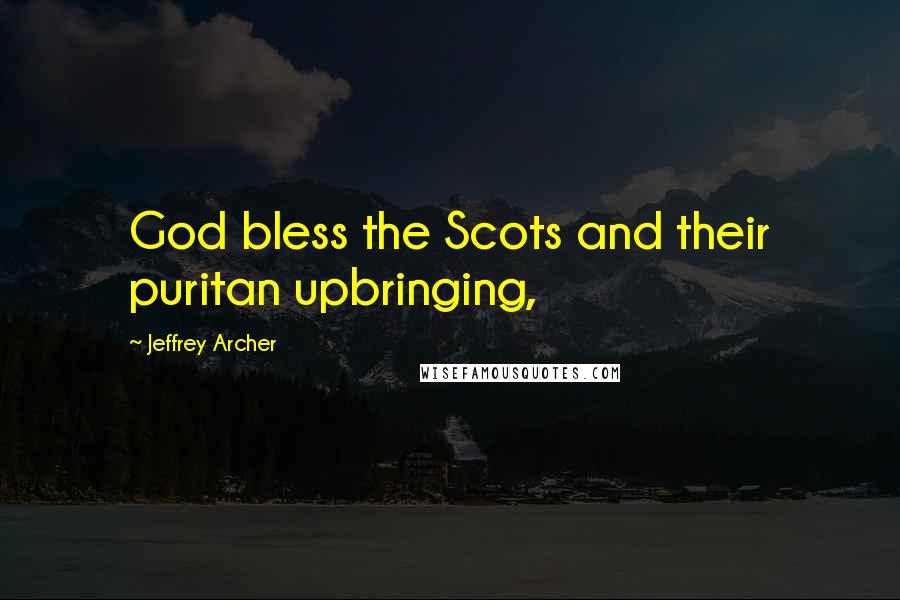 Jeffrey Archer Quotes: God bless the Scots and their puritan upbringing,