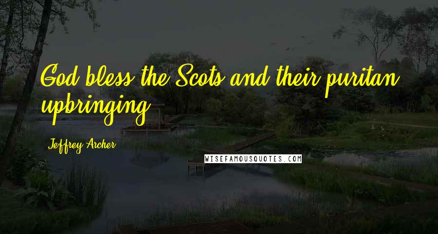 Jeffrey Archer Quotes: God bless the Scots and their puritan upbringing,