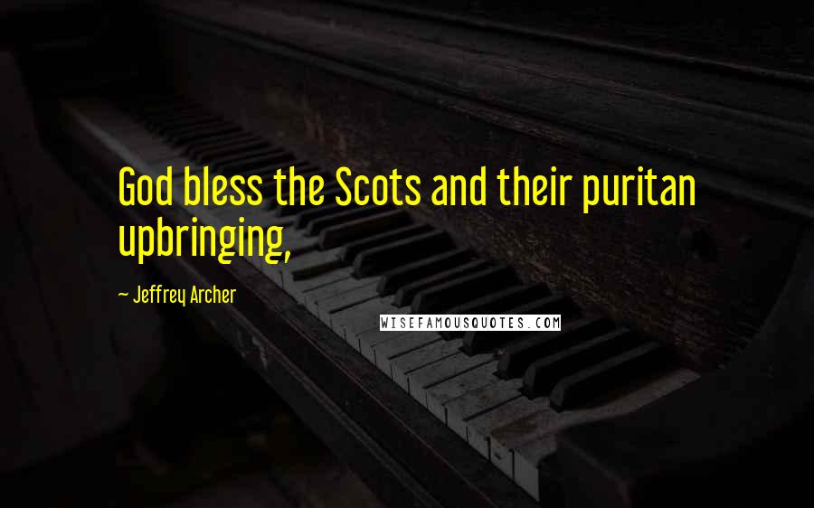 Jeffrey Archer Quotes: God bless the Scots and their puritan upbringing,