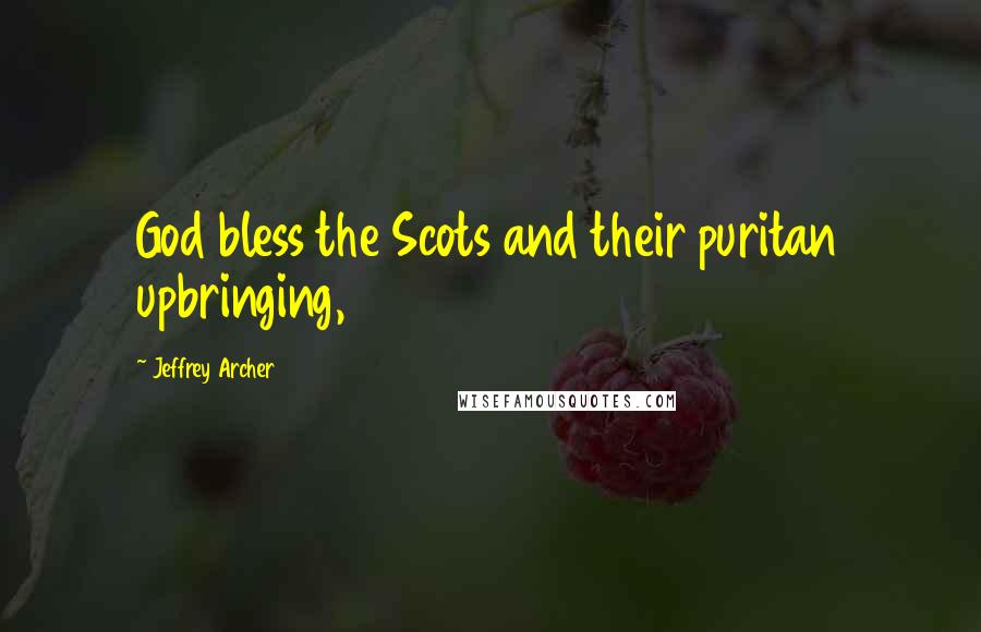 Jeffrey Archer Quotes: God bless the Scots and their puritan upbringing,