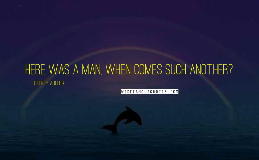 Jeffrey Archer Quotes: Here was a man, when comes such another?