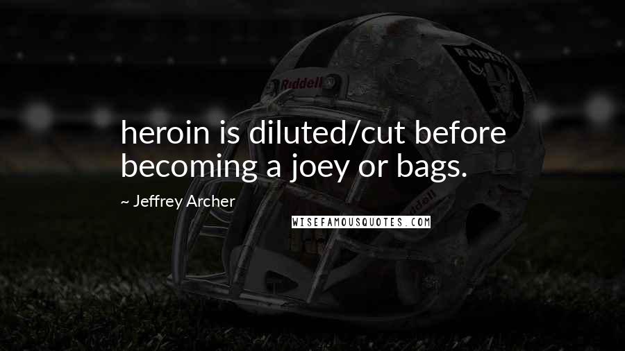 Jeffrey Archer Quotes: heroin is diluted/cut before becoming a joey or bags.