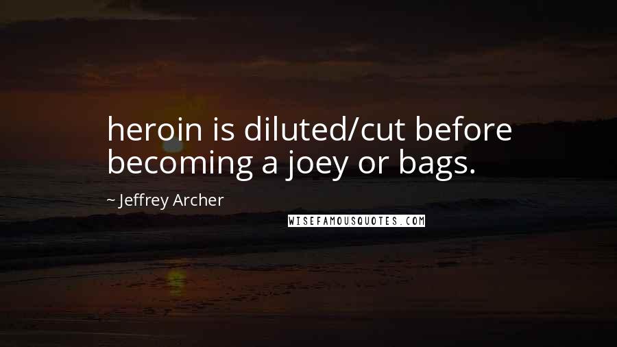 Jeffrey Archer Quotes: heroin is diluted/cut before becoming a joey or bags.