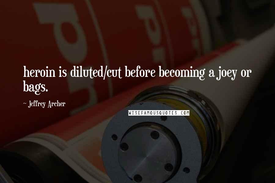 Jeffrey Archer Quotes: heroin is diluted/cut before becoming a joey or bags.