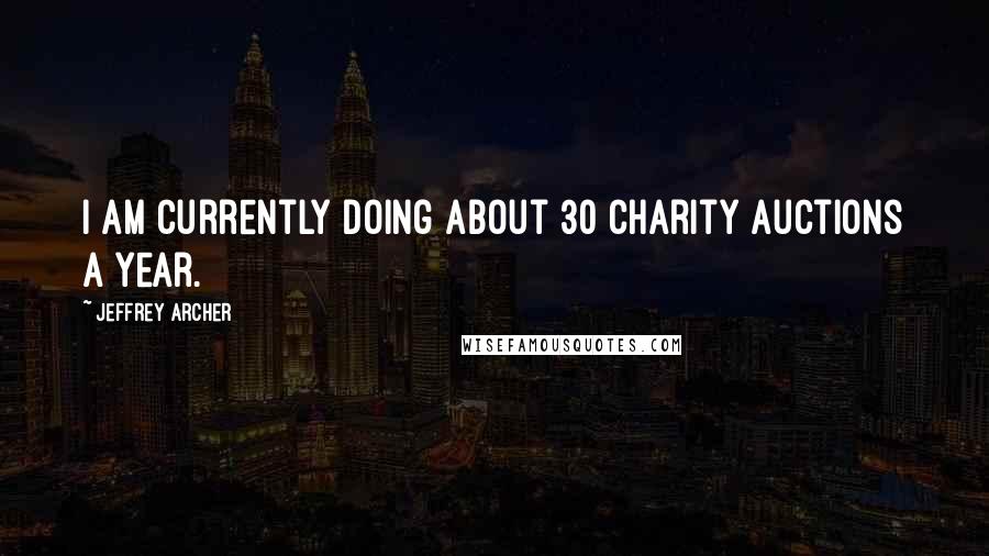 Jeffrey Archer Quotes: I am currently doing about 30 charity auctions a year.