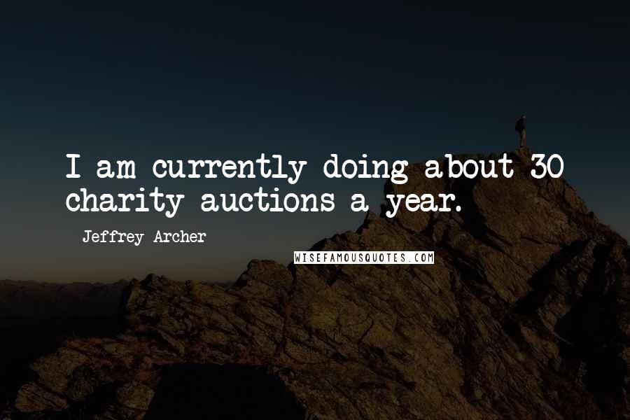 Jeffrey Archer Quotes: I am currently doing about 30 charity auctions a year.
