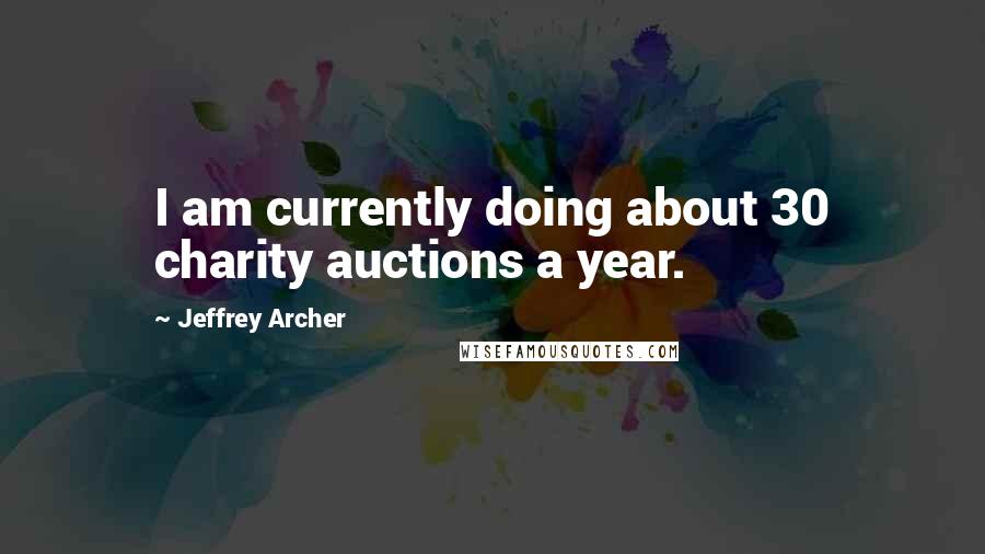 Jeffrey Archer Quotes: I am currently doing about 30 charity auctions a year.