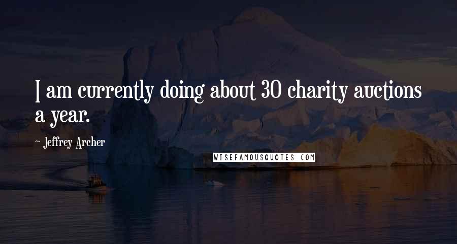 Jeffrey Archer Quotes: I am currently doing about 30 charity auctions a year.